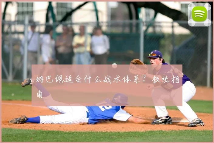 姆巴佩适合什么战术体系?教练指南