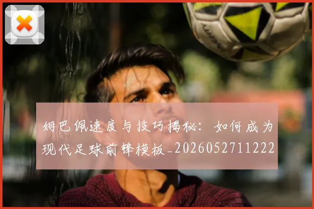 姆巴佩速度与技巧揭秘:如何成为现代足球前锋模板_20260527112222