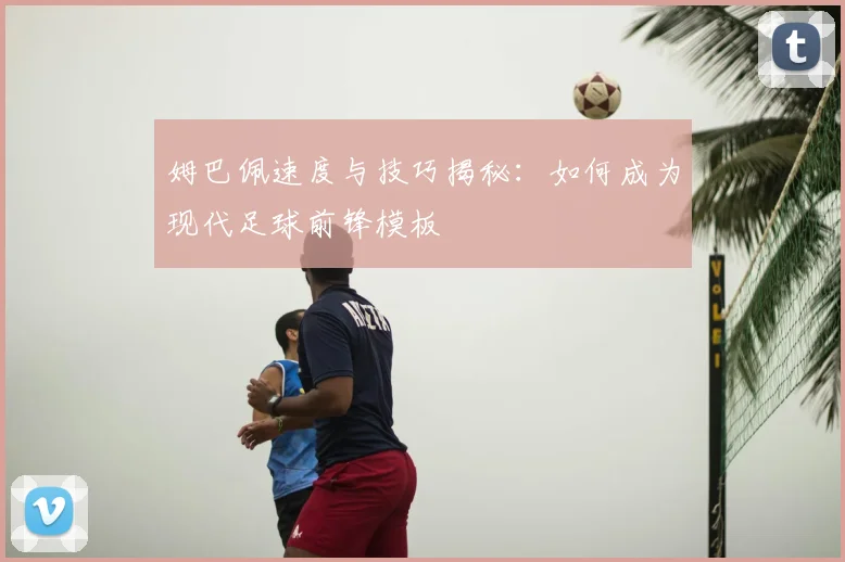 姆巴佩速度与技巧揭秘:如何成为现代足球前锋模板