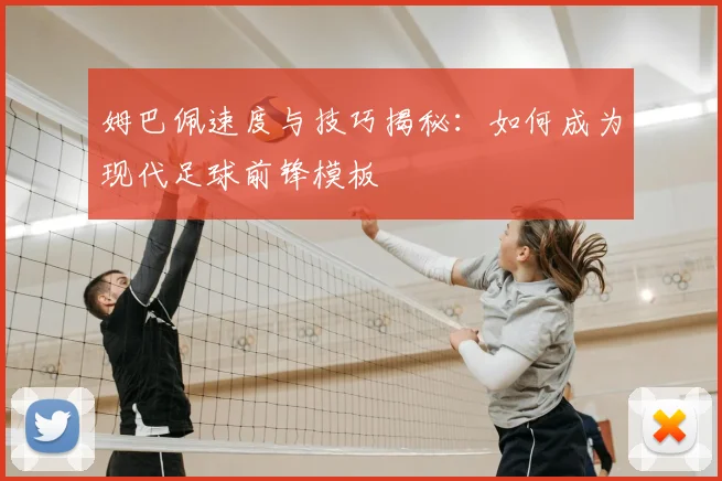 姆巴佩速度与技巧揭秘:如何成为现代足球前锋模板